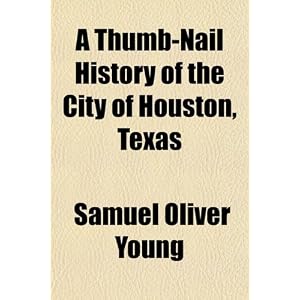 A Thumb-Nail History of the City of Houston, Texas
