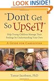 "Don't Get So Upset!": Help Young Children Manage Their Feelings by Understanding Your Own
