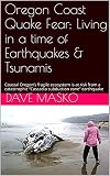 Oregon Coast Quake Fear: Living in a time of Earthquakes & Tsunamis: Coastal Oregon's fragile ecosystem is at risk from a catastrophic 