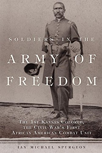 Soldiers in the Army of Freedom: The 1st Kansas Colored, the Civil War's First African American Combat Unit (Campaigns and Commanders Series)