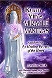 Kuan Yins Miracle Mantras: Awakening the Healing Powers of the Heart