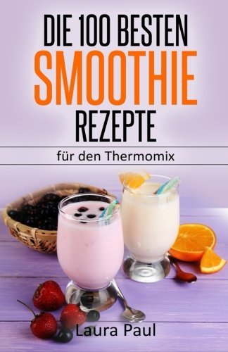 Die 100 besten Smoothie Rezepte: Ein Genuss von einfach bis exotisch (German Edition)