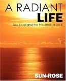 A Radiant Life: Raw Food and the Presence of Love