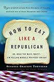 How to Eat Like a Republican: Or, Hold the Mayo, Muffy--Im Feeling Miracle Whipped Tonight