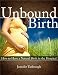 Unbound Birth: How to Have a Natural Birth in the 