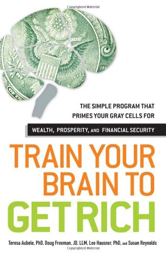 Train Your Brain to Get Rich: The Simple Program That Primes Your Gray Cells for Wealth, Prosperity, and Financial Security