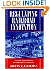 Regulating Railroad Innovation: Business, Technology, and Politics in America, 1840-1920