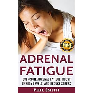Adrenal Fatigue: Overcome Adrenal Fatigue Syndrome, Boost Energy Levels, and Reduce Stress (Adrenal Fatigue Syndrome, Reduce Stress, Adrenal Fatigue D