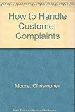 How to handle customer complaints : a company guide to customer relations and consumer rights