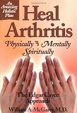 Heal Arthritis: Physically-Mentally-Spiritually : The Edgar Cayce Approach