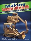 Making Construction Vehicles for Kids: Complete Plans and Assembly Drawings for Eight Toys that Really Move