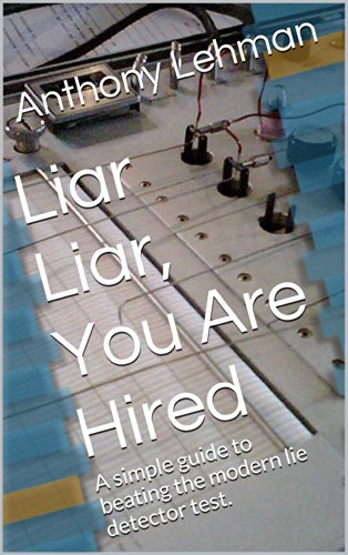 Liar Liar, You Are Hired: A simple guide to beating the modern lie detector test.