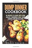 Dump Dinner Cookbook: 40 Recipes to Cook with Your Skillet, Casserole Dish, Slow Cooker, and Dutch Oven ((Freeze, Heat, and Eat Meals)