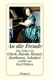 An die Freude: Das Leben von Gluck, Haydn, Mozart, Beethoven, Schubert