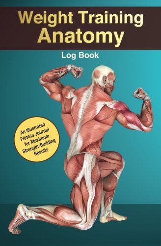 Weight Training Anatomy Log Book: An Illustrated Fitness Journal for Maximum Strength-Building Results