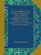 The beverages of the Chinese: Kung-fu; or, Tauist medical gymnastics; the population of China; a modern Chinese anatomist; and a chapter in Chinese surgery