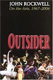 Outsider: John Rockwell on the Arts, 1967-2006
