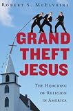 Grand Theft Jesus: The Hijacking of Religion in America