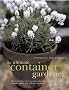 The Ultimate Container Gardener: All You Need to Know to Create Plantings for Spring, Summer, Autumn and Winter