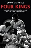 Four Kings: Leonard, Hagler, Hearns, Duran and the Last Great Era of Boxing: Leonard, Hagler, Hearns and Duran and the Last Great Era of Boxing