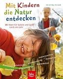 Mit Kindern die Natur entdecken: 88 Ideen f&uuml;r Spiel und Spa&szlig; rund ums Jahr - Blattmemory &middot; Bienenkneipe -  Schatzsuche -  Ameisenw&auml;chter - Schneckenderby - Beerenballett - Klettenball - Kastanienrallye - Veronika Straa&szlig;
