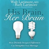 His Brain, Her Brain: How Divinely Designed Differences Can Strengthen Your Marriage | [Walt Larimore, MD]