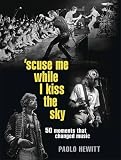 'scuse me while I kiss the sky : 50 moments that changed music