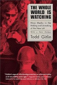 Image of The Whole World Is Watching: Mass Media in the Making and Unmaking of the New Left, With a New Preface
