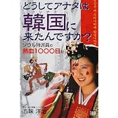 どうしてアナタは韓国(ウリナラ)に来たんですか?―ソウル特派員の熱血1000日記