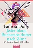 Jeder blaue Buchstabe duftet nach Zimt - Wie Syn&auml;sthetiker die Welt erleben. - Patricia Duffy