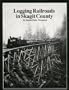 Logging Railroads in Skagit County: The First Comprehensive History of the Logging Railroads in Skagit County, Washington, USA