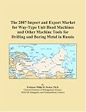 The 2007 Import and Export Market for Way-Type Unit Head Machines and Other Machine Tools for Drilling and Boring Metal in Russia