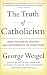 The Truth of Catholicism: Inside the Essential Teachings and Controversies of the Church Today