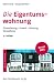 Die Eigentumswohnung: Finanzierung · Erwerb · Nutzung · Verwaltung: Erwerb, Finanzierung, Nutzung, Verwaltung