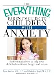 The Everything Parent's Guide to Children with Anxiety: Professional advice to help your child feel confident, happy, and secure (Everything Series)
