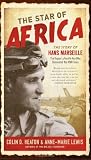 The Star of Africa: The Story of Hans Marseille, the Rogue Luftwaffe Ace Who Dominated the WWII Skies 1st (first) Edition by Colin D. Heaton, Anne-Marie Lewis [2012]