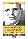 Dem Rad in die Speichen fallen - Die Lebensgeschichte des Dietrich Bonhoeffer - Renate Wind