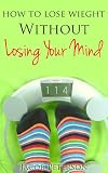 Lose Weight Without Losing Your Mind!