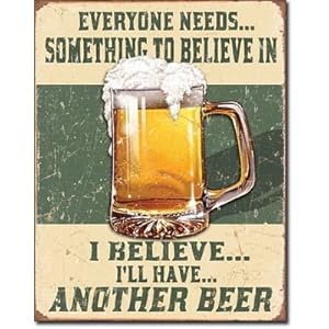 Beer Humor Tin Metal Sign : Believe In Something Beer Humor Tin Metal Sign : Believe In Something
