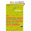 50 einfache Dinge, die Sie tun k�nnen, um die Welt zu retten und wie Sie dabei Geld sparen