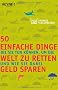 50 einfache Dinge, die Sie tun k�nnen, um die Welt zu retten und wie Sie dabei Geld sparen
