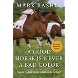 A Good Horse Is Never a Bad Color: Tales of Training through Communication and Trust (Second Edition, Revised and Updated)