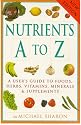 Nutrients A To Z: A User's Guide To Foods, Herbs, Vitamins,, Minerals & Supplements