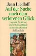 Auf der Suche nach dem verlorenen Gl�ck.Gegen die Zerst�rung unserer Gl�cksf�higkeit in der fr�hen Kindheit
