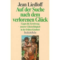 Auf der Suche nach dem verlorenen Gl�ck.Gegen die Zerst�rung unserer Gl�cksf�higkeit in der fr�hen Kindheit