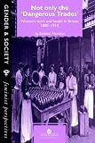 Not Only The Dangerous Trades: Womens Work And Health In Britain 1880-1914 (Feminist Perspectives on the Past and Present)