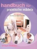 Handbuch fuer praktische Maedels. Do it yourself - ohne Stress und abgebrochene Naegel