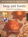 How to Make Your Own Organic Cosmetics: Soap and Scent: Recipes for Natural Beauty