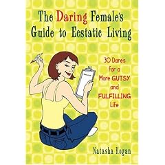 Daring Female's Guide to Ecstatic Living, The: 30 Dares for a More Gutsy and Fulfilling Life