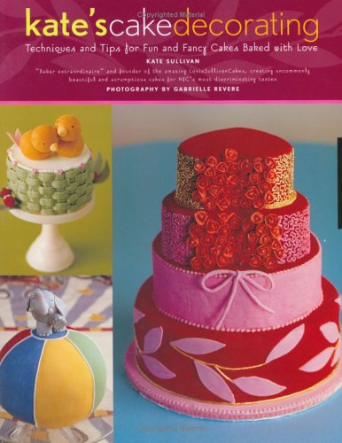 Kate's Cake Decorating: Techniques, Tips for fun and fancy cakes baked with love